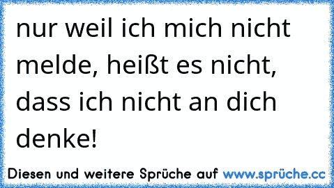 nur weil ich mich nicht melde, heißt es nicht, dass ich nicht an dich denke!