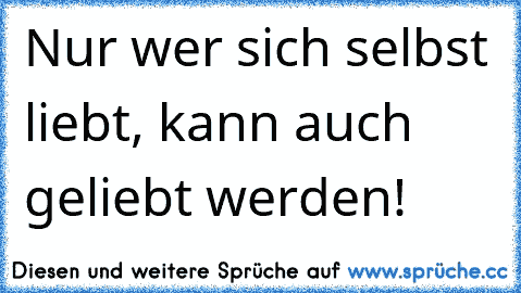 Nur wer sich selbst liebt, kann auch geliebt werden!