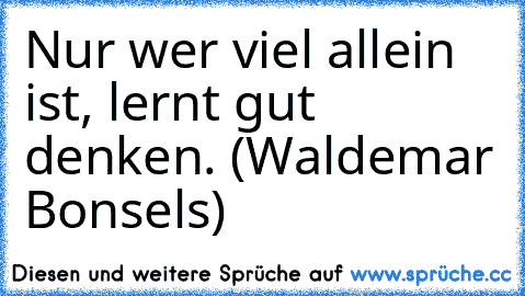 Nur wer viel allein ist, lernt gut denken. (Waldemar Bonsels)