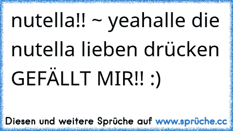 nutella!! ~ yeah
alle die nutella lieben drücken GEFÄLLT MIR!! :)