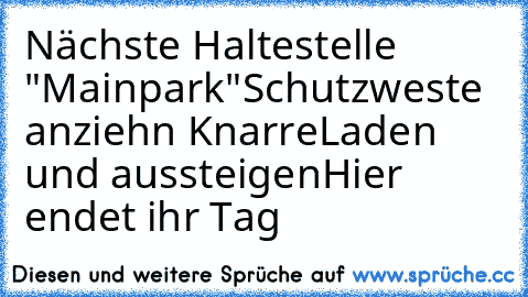 Nächste Haltestelle "Mainpark"
Schutzweste anziehn Knarre
Laden und aussteigen
Hier endet ihr Tag