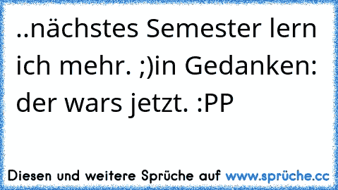 ..nächstes Semester lern ich mehr. ;)
in Gedanken: der wars jetzt. :PP
