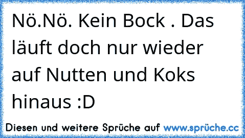 Nö.Nö. Kein Bock . Das läuft doch nur wieder auf Nutten und Koks hinaus :D