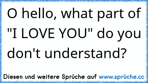 O hello, what part of "I LOVE YOU" do you don't understand?