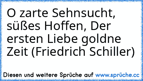 O zarte Sehnsucht, süßes Hoffen, Der ersten Liebe goldne Zeit (Friedrich Schiller)