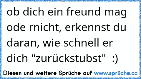 ob dich ein freund mag ode rnicht, erkennst du daran, wie schnell er dich "zurückstubst" ♥♥♥ :)