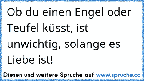 Ob du einen Engel oder Teufel küsst, ist unwichtig, solange es Liebe ist! ♥ ☆ ♥