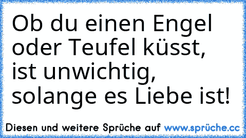 Ob du einen Engel oder Teufel küsst, ist unwichtig, solange es Liebe ist!