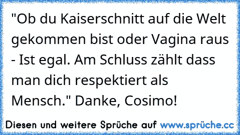 "Ob du Kaiserschnitt auf die Welt gekommen bist oder﻿ Vagina raus - Ist egal. Am Schluss zählt dass man dich respektiert als Mensch." Danke, Cosimo!