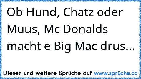 Ob Hund, Chatz oder Muus, Mc Donalds macht e Big Mac drus...