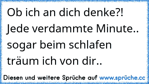 Ob ich an dich denke?! Jede verdammte Minute.. sogar beim schlafen träum ich von dir.. ♥