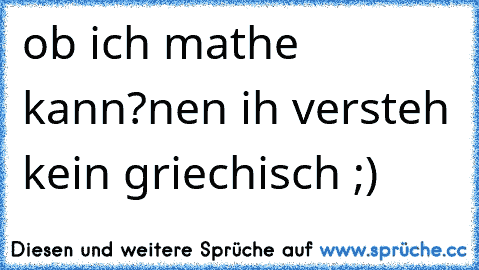 ob ich mathe kann?nen ih versteh kein griechisch ;)