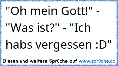 "Oh mein Gott!" - "Was ist?" - "Ich habs vergessen :D"