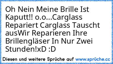 Oh Nein Meine Brille Ist Kaputt!! o.o
...
Carglass Repariert Carglass Tauscht aus
Wir Reparieren Ihre Brillengläser In Nur Zwei Stunden!
xD :D