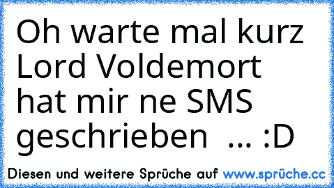 Oh warte mal kurz Lord Voldemort hat mir ne SMS geschrieben  ... :D