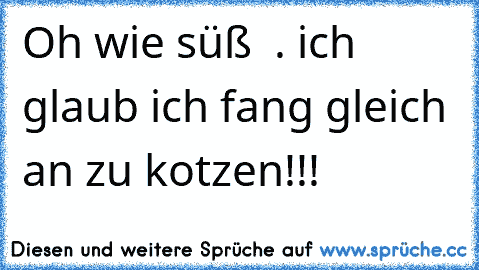 Oh wie süß  ♥. ich glaub ich fang gleich an zu kotzen!!!