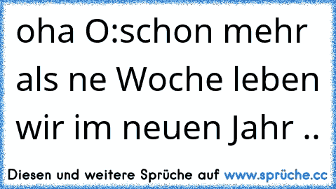 oha O:
schon mehr als ne Woche leben wir im neuen Jahr ..