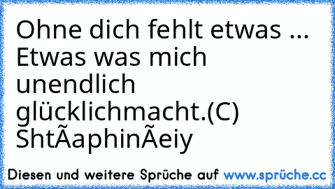 Ohne dich fehlt etwas ... ♥
Etwas was mich unendlich glücklich
macht.
(C) Shtàaphinèeiy