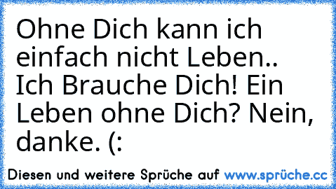 Ohne Dich kann ich einfach nicht Leben..♥ Ich Brauche Dich! Ein Leben ohne Dich? Nein, danke. (: