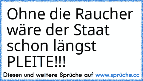 Ohne die Raucher wäre der Staat schon längst PLEITE!!!