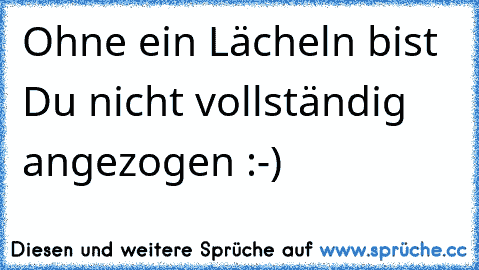 Ohne ein Lächeln bist Du nicht vollständig angezogen :-)