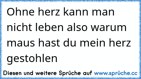 Ohne herz kann man nicht leben also warum maus hast du mein herz gestohlen