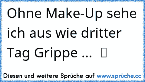 Ohne Make-Up sehe ich aus wie dritter Tag Grippe ...  ツ