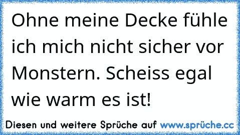 Ohne meine Decke fühle ich mich nicht sicher vor Monstern. Scheiss egal wie warm es ist!