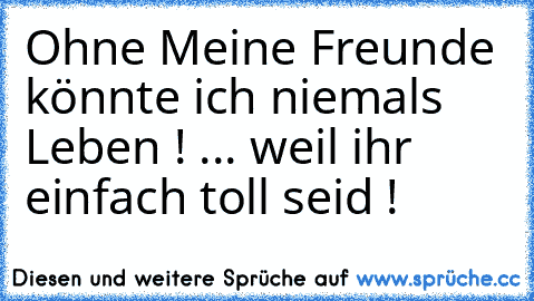 Ohne Meine Freunde könnte ich niemals Leben ! ♥
... weil ihr einfach toll seid !