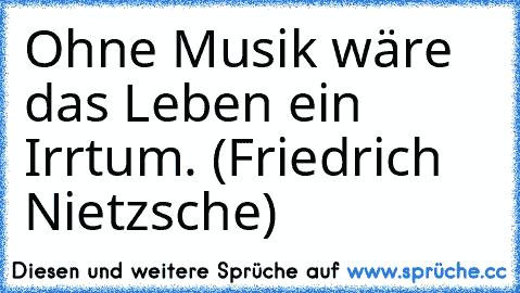 Ohne Musik wäre das Leben ein Irrtum. (Friedrich Nietzsche)