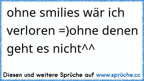 ohne smilies wär ich verloren =)ohne denen geht es nicht^^