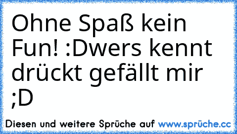 Ohne Spaß kein Fun! :D
wers kennt drückt gefällt mir ;D