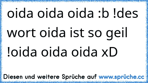 oida oida oida :b !
des wort oida ist so geil !
oida oida oida xD