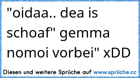 "oidaa.. dea is schoaf" gemma nomoi vorbei" xDD