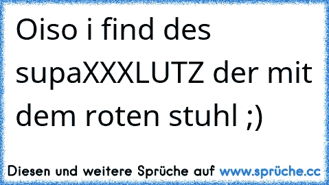 Oiso i find des supa
XXXLUTZ der mit dem roten stuhl ;)