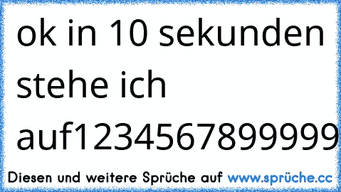 ok in 10 sekunden stehe ich auf
1
2
3
4
5
6
7
8
9
9
9
9
9
9
9
9
9
9
9
9
11
error