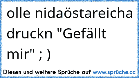 olle nidaöstareicha druckn "Gefällt mir" ; )