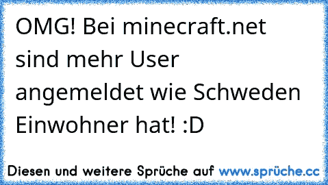 OMG! Bei minecraft.net sind mehr User angemeldet wie Schweden Einwohner hat! :D