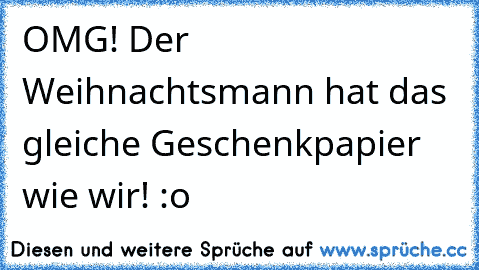 OMG! Der Weihnachtsmann hat das gleiche Geschenkpapier wie wir! :o ♥