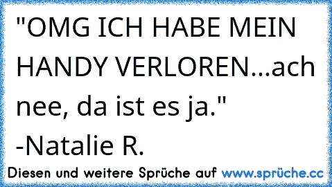 "OMG ICH HABE MEIN HANDY VERLOREN...ach nee, da ist es ja." -Natalie R.