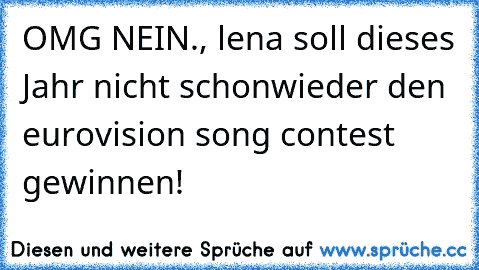 OMG NEIN., lena soll dieses Jahr nicht schonwieder den eurovision song contest gewinnen!