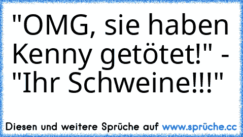 "OMG, sie haben Kenny getötet!" - "Ihr Schweine!!!"