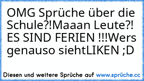 OMG Sprüche über die Schule?!
Maaan Leute?! ES SIND FERIEN !!!
Wers genauso sieht
LIKEN ;D