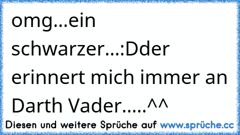 omg...ein schwarzer...:D
der erinnert mich immer an Darth Vader.....^^