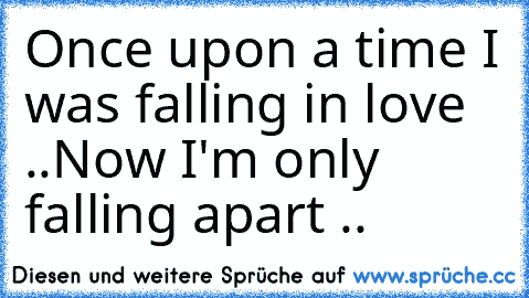 Once upon a time I was falling in love ..
Now I'm only falling apart ..