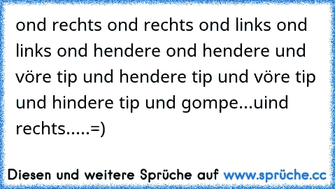 ond rechts ond rechts ond links ond links ond hendere ond hendere und vöre tip und hendere tip und vöre tip und hindere tip und gompe...uind rechts.....=)