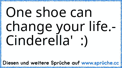 One shoe can change your life.- Cinderella' ♥ :)