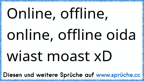 Online, offline, online, offline oida wiast moast xD