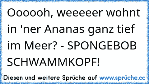 Oooooh, weeeeer wohnt in 'ner Ananas ganz tief im Meer? - SPONGEBOB SCHWAMMKOPF!