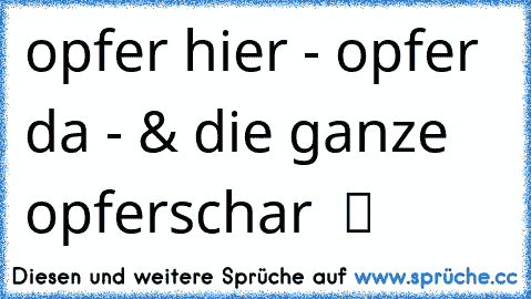 opfer hier - opfer da - & die ganze opferschar  ツ